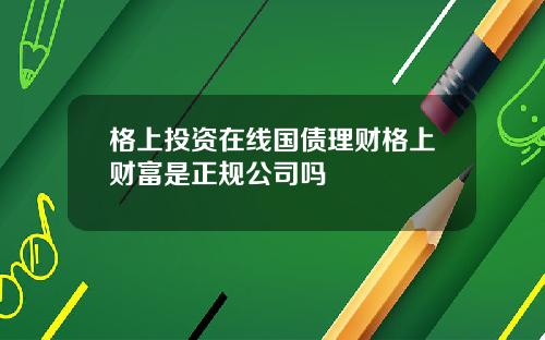 格上投资在线国债理财格上财富是正规公司吗