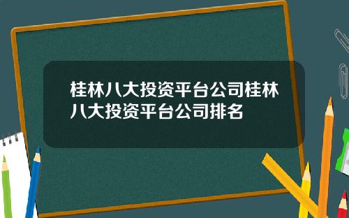 桂林八大投资平台公司桂林八大投资平台公司排名