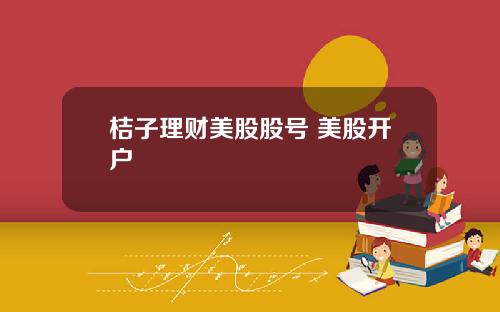 桔子理财美股股号 美股开户