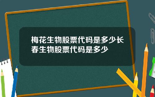 梅花生物股票代码是多少长春生物股票代码是多少