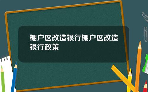 棚户区改造银行棚户区改造银行政策