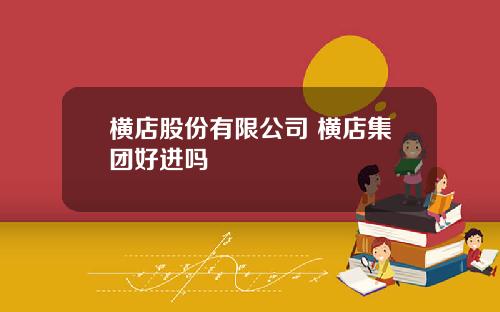 横店股份有限公司 横店集团好进吗