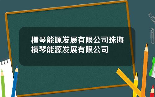 横琴能源发展有限公司珠海横琴能源发展有限公司