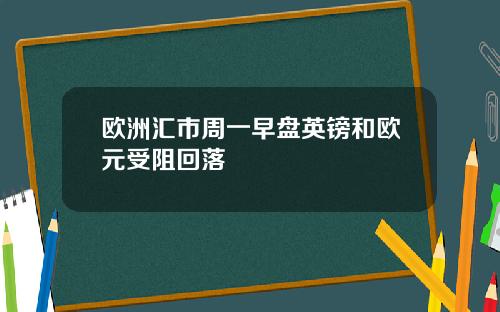 欧洲汇市周一早盘英镑和欧元受阻回落