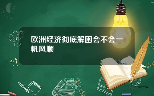欧洲经济彻底解困会不会一帆风顺