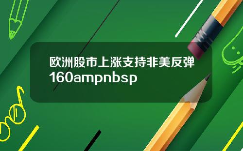 欧洲股市上涨支持非美反弹160ampnbsp