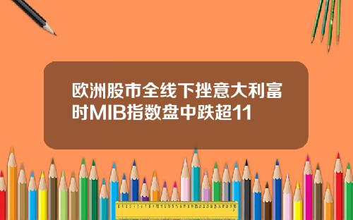 欧洲股市全线下挫意大利富时MIB指数盘中跌超11