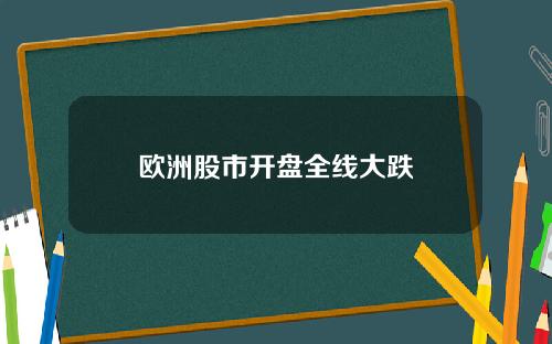 欧洲股市开盘全线大跌