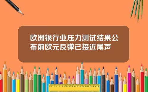 欧洲银行业压力测试结果公布前欧元反弹已接近尾声
