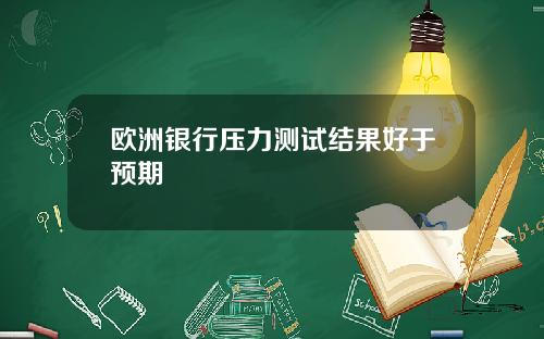 欧洲银行压力测试结果好于预期