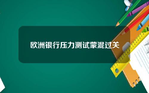 欧洲银行压力测试蒙混过关