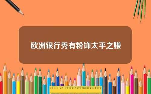 欧洲银行秀有粉饰太平之嫌