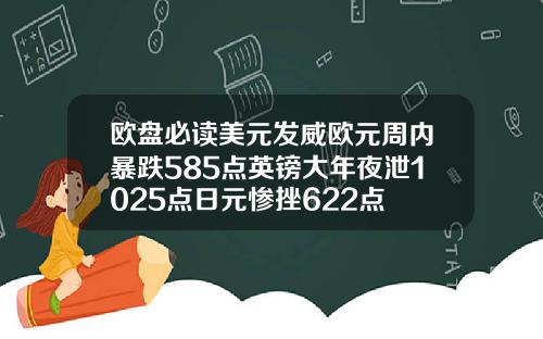 欧盘必读美元发威欧元周内暴跌585点英镑大年夜泄1025点日元惨挫622点