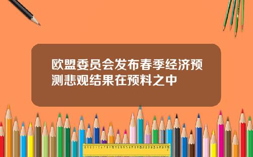 欧盟委员会发布春季经济预测悲观结果在预料之中