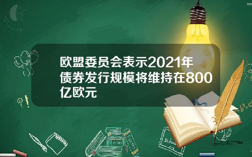 欧盟委员会表示2021年债券发行规模将维持在800亿欧元