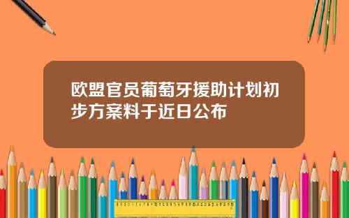欧盟官员葡萄牙援助计划初步方案料于近日公布