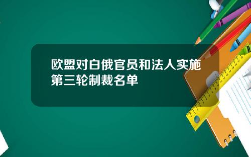 欧盟对白俄官员和法人实施第三轮制裁名单