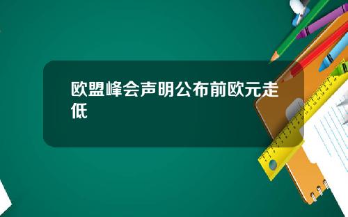 欧盟峰会声明公布前欧元走低