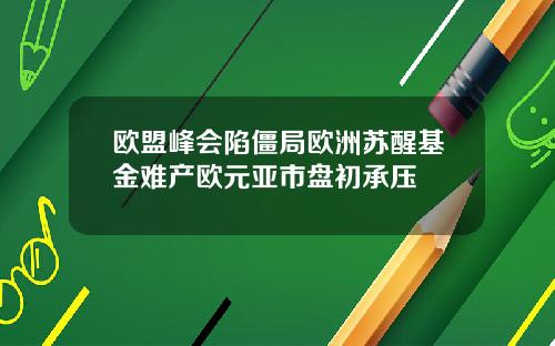 欧盟峰会陷僵局欧洲苏醒基金难产欧元亚市盘初承压