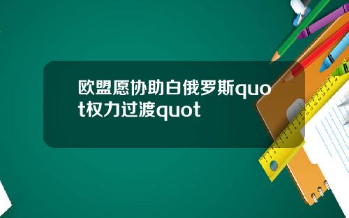 欧盟愿协助白俄罗斯quot权力过渡quot