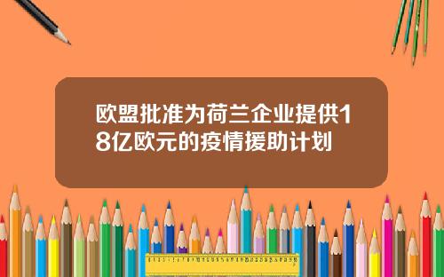 欧盟批准为荷兰企业提供18亿欧元的疫情援助计划