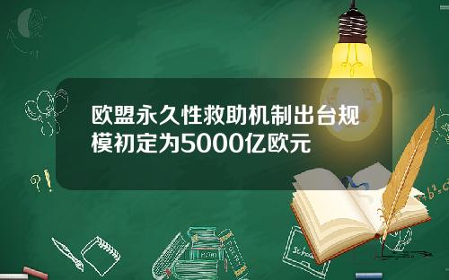 欧盟永久性救助机制出台规模初定为5000亿欧元
