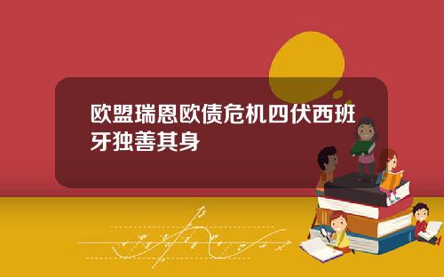 欧盟瑞恩欧债危机四伏西班牙独善其身