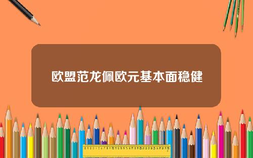 欧盟范龙佩欧元基本面稳健