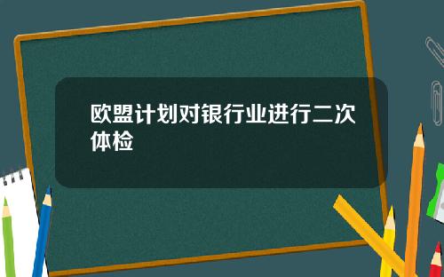 欧盟计划对银行业进行二次体检