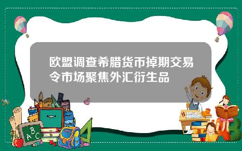 欧盟调查希腊货币掉期交易令市场聚焦外汇衍生品