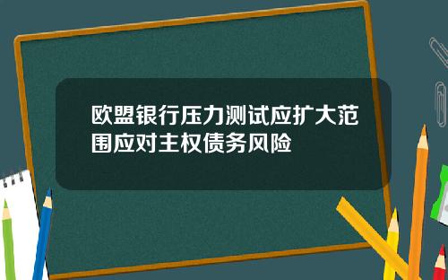 欧盟银行压力测试应扩大范围应对主权债务风险