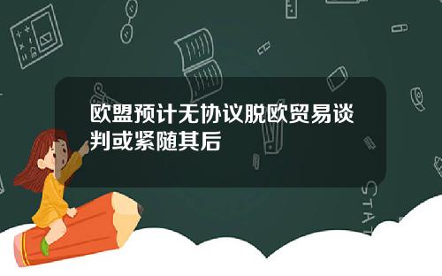 欧盟预计无协议脱欧贸易谈判或紧随其后