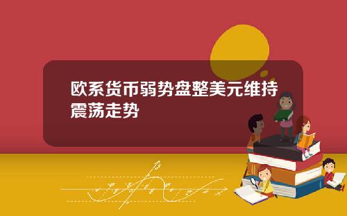欧系货币弱势盘整美元维持震荡走势