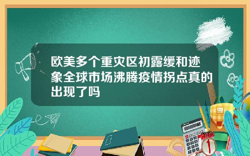 欧美多个重灾区初露缓和迹象全球市场沸腾疫情拐点真的出现了吗