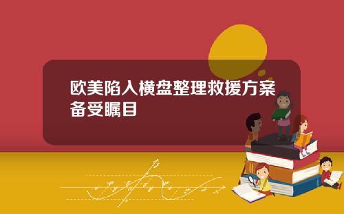 欧美陷入横盘整理救援方案备受瞩目
