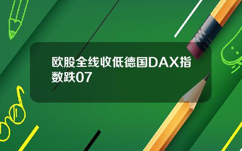 欧股全线收低德国DAX指数跌07