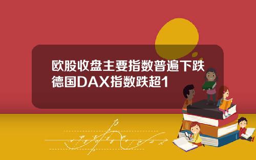欧股收盘主要指数普遍下跌德国DAX指数跌超1