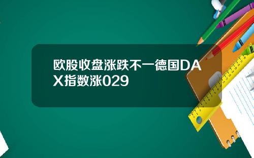 欧股收盘涨跌不一德国DAX指数涨029