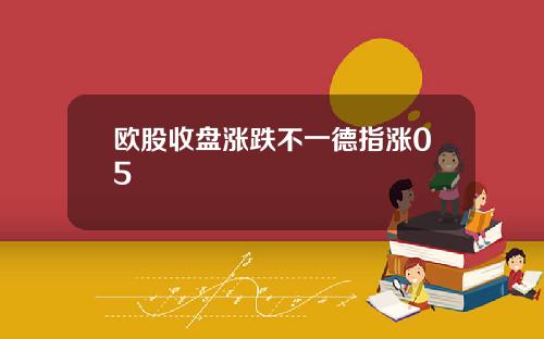 欧股收盘涨跌不一德指涨05
