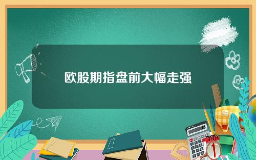 欧股期指盘前大幅走强
