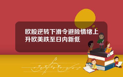 欧股逆转下滑令避险情绪上升欧美跌至日内新低