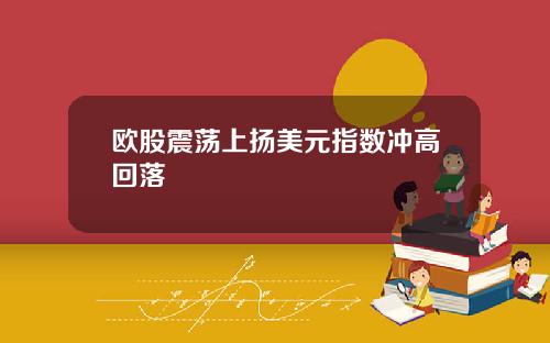 欧股震荡上扬美元指数冲高回落