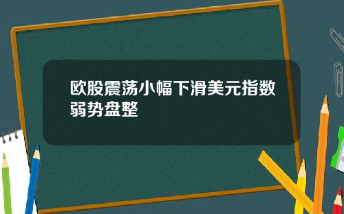 欧股震荡小幅下滑美元指数弱势盘整