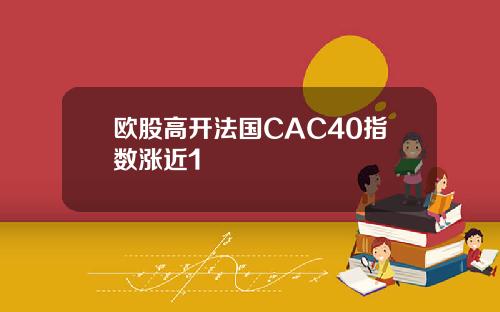 欧股高开法国CAC40指数涨近1