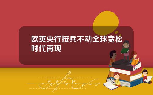 欧英央行按兵不动全球宽松时代再现