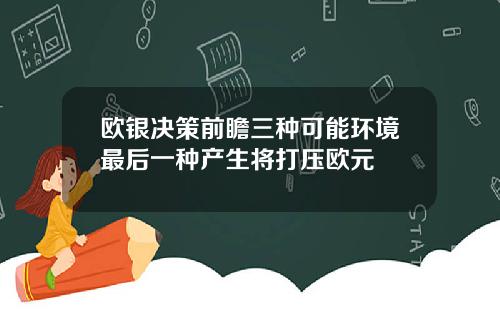 欧银决策前瞻三种可能环境最后一种产生将打压欧元