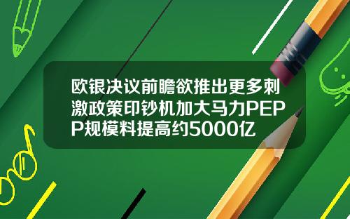 欧银决议前瞻欲推出更多刺激政策印钞机加大马力PEPP规模料提高约5000亿
