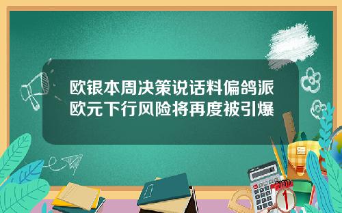 欧银本周决策说话料偏鸽派欧元下行风险将再度被引爆