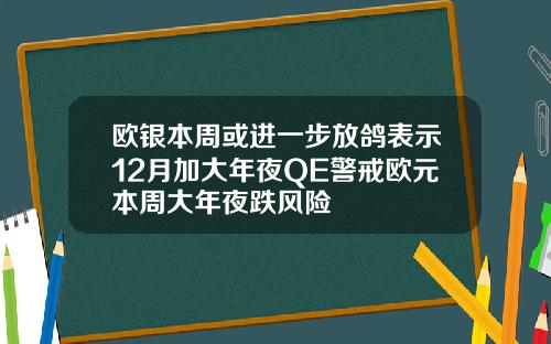 欧银本周或进一步放鸽表示12月加大年夜QE警戒欧元本周大年夜跌风险