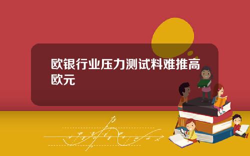欧银行业压力测试料难推高欧元